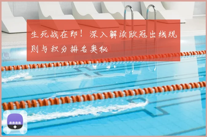 生死战在即！深入解读欧冠出线规则与积分排名奥秘
