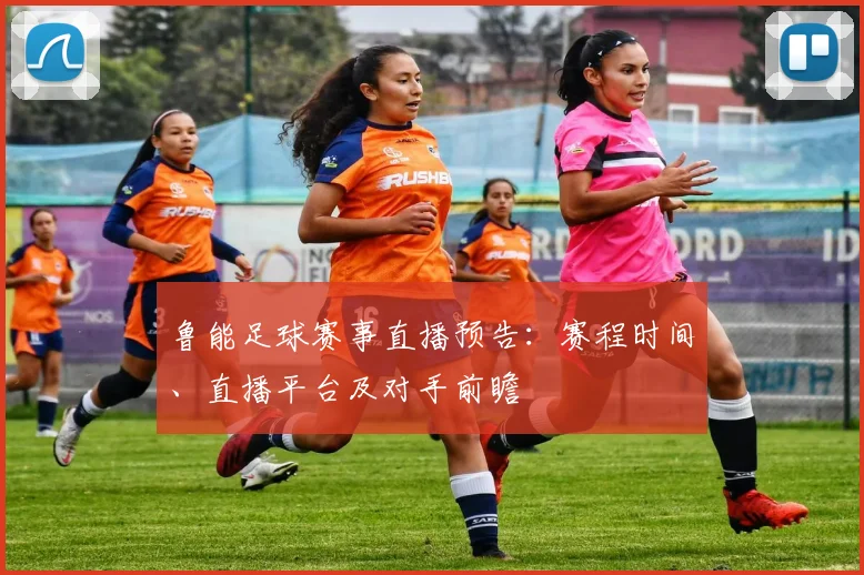 鲁能足球赛事直播预告：赛程时间、直播平台及对手前瞻