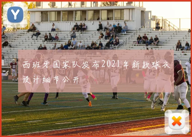 西班牙国家队发布2021年新款球衣设计细节公开