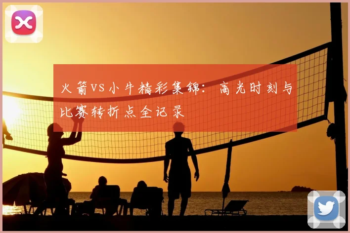 火箭vs小牛精彩集锦：高光时刻与比赛转折点全记录