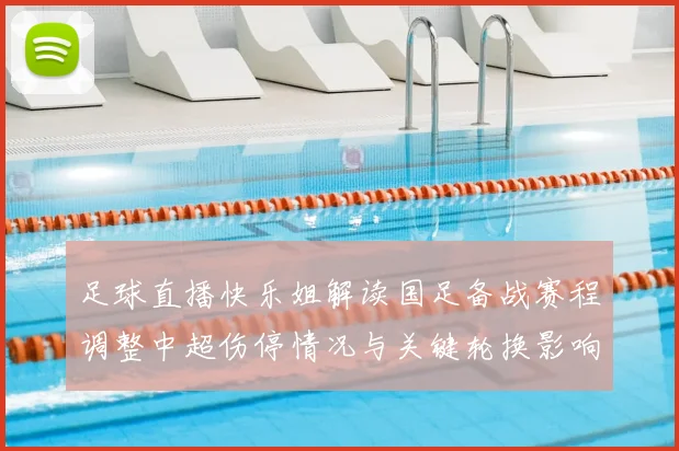 足球直播快乐姐解读国足备战赛程调整中超伤停情况与关键轮换影响