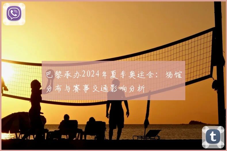 巴黎承办2024年夏季奥运会：场馆分布与赛事交通影响分析