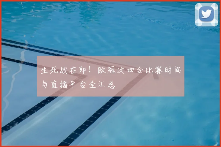 生死战在即!欧冠次回合比赛时间与直播平台全汇总