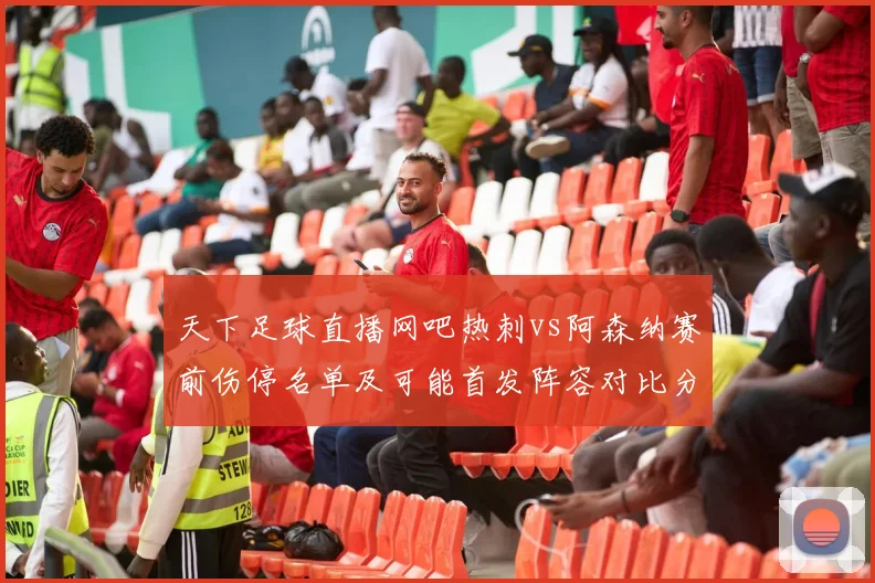 天下足球直播网吧热刺vs阿森纳赛前伤停名单及可能首发阵容对比分析