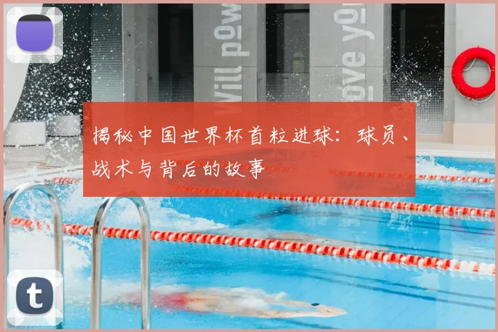 揭秘中国世界杯首粒进球：球员、战术与背后的故事