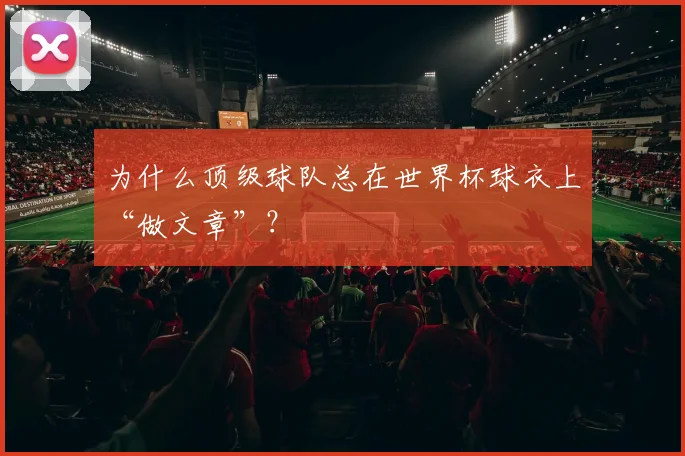 为什么顶级球队总在世界杯球衣上“做文章”？