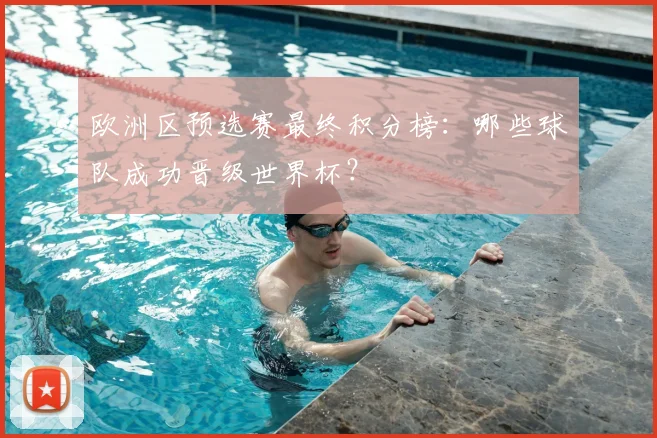 欧洲区预选赛最终积分榜：哪些球队成功晋级世界杯？