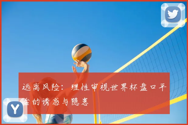 远离风险：理性审视世界杯盘口平台的诱惑与隐患