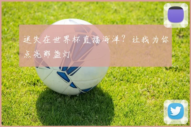迷失在世界杯直播海洋？让我为你点亮那盏灯