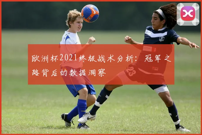 欧洲杯2021终极战术分析：冠军之路背后的数据洞察