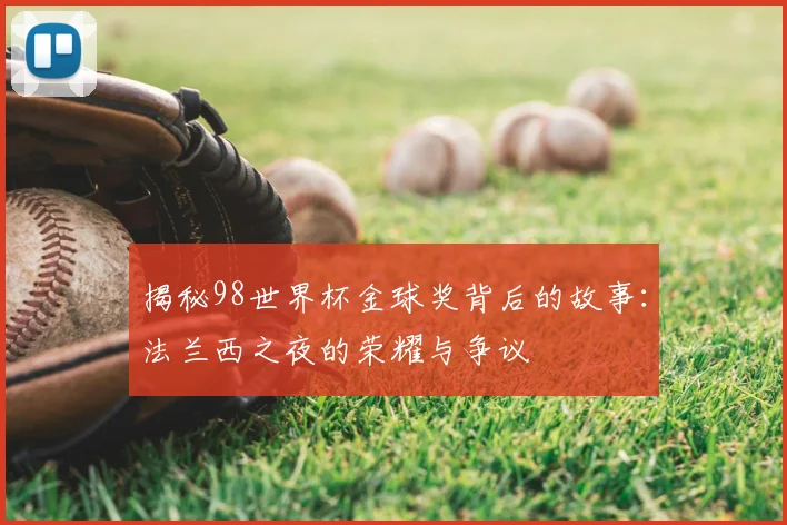 揭秘98世界杯金球奖背后的故事:法兰西之夜的荣耀与争议