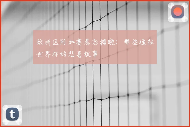 欧洲区附加赛悬念揭晓：那些通往世界杯的悲喜故事