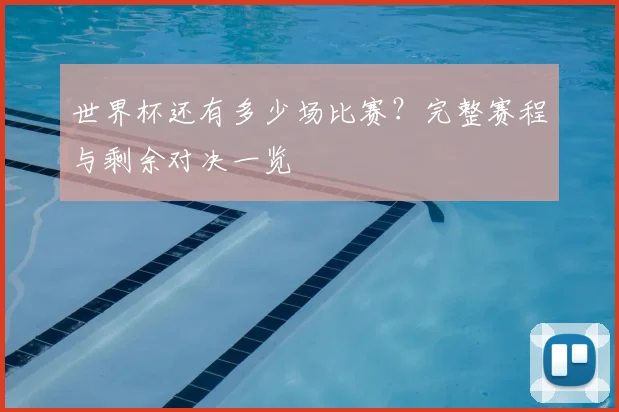 世界杯还有多少场比赛?完整赛程与剩余对决一览