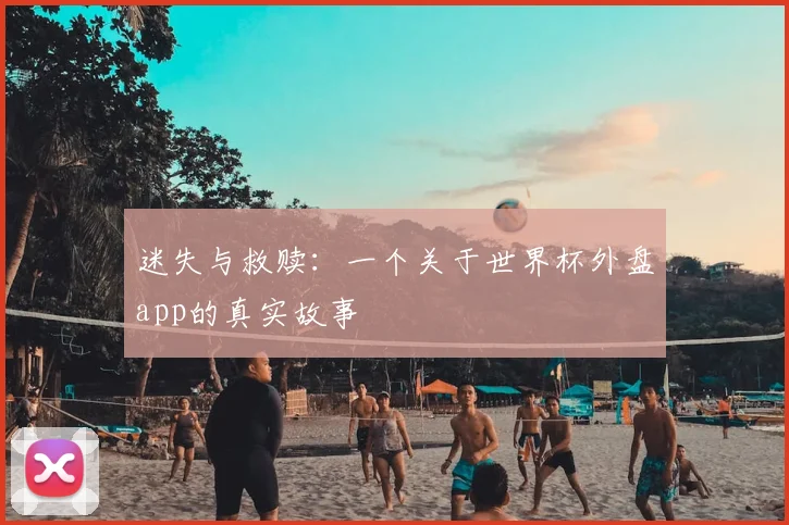 迷失与救赎：一个关于世界杯外盘app的真实故事