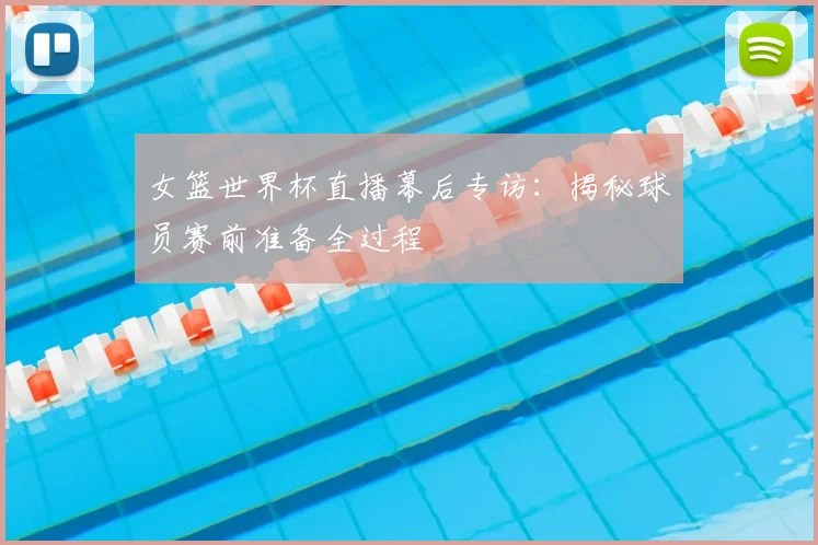 女篮世界杯直播幕后专访：揭秘球员赛前准备全过程