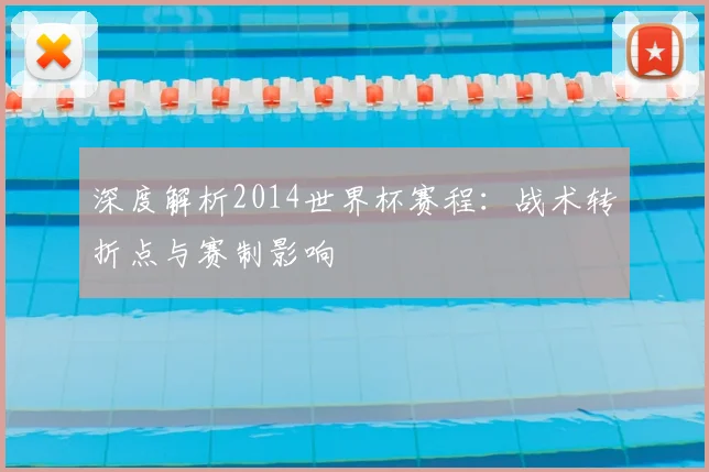 深度解析2014世界杯赛程:战术转折点与赛制影响
