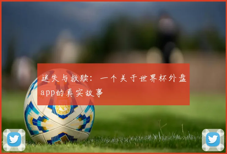 迷失与救赎：一个关于世界杯外盘app的真实故事