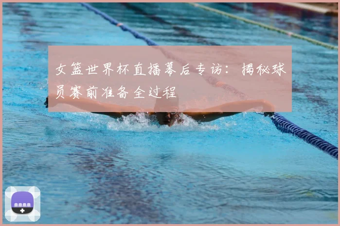 女篮世界杯直播幕后专访：揭秘球员赛前准备全过程