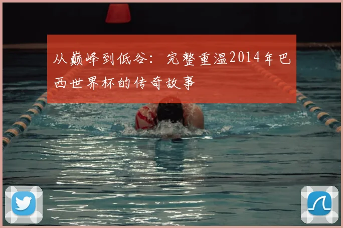 从巅峰到低谷:完整重温2014年巴西世界杯的传奇故事