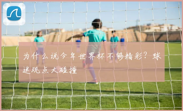 为什么说今年世界杯不够精彩？球迷观点大碰撞