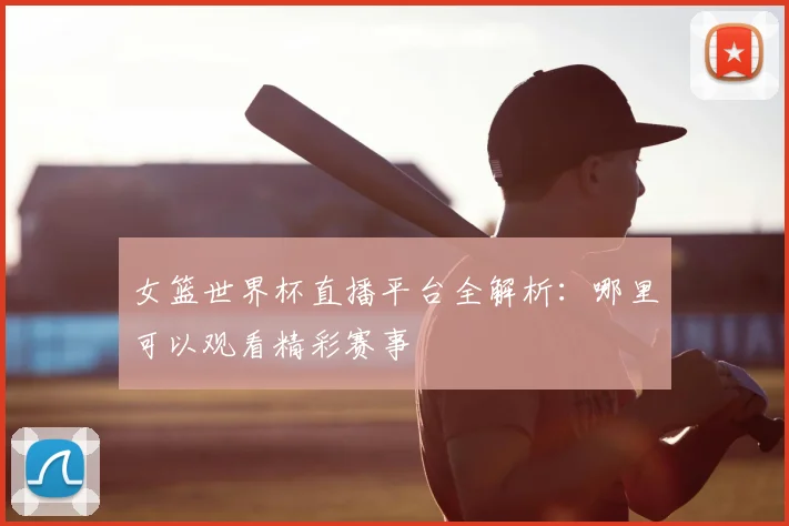 女篮世界杯直播平台全解析：哪里可以观看精彩赛事